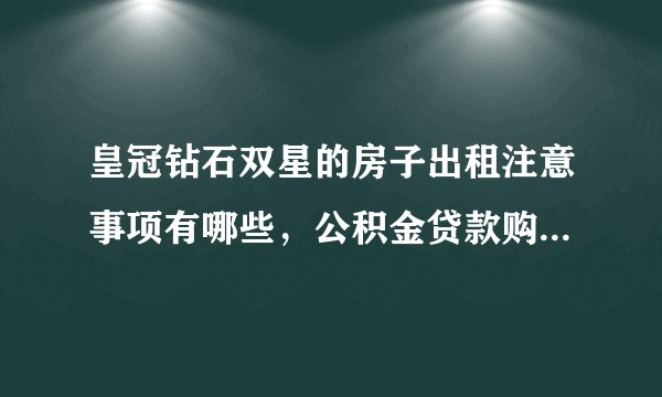 皇冠钻石双星的房子出租注意事项有哪些，公积金贷款购买房屋条件是什么？