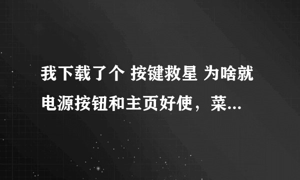我下载了个 按键救星 为啥就电源按钮和主页好使，菜单 返回不好使 ，为啥 啊