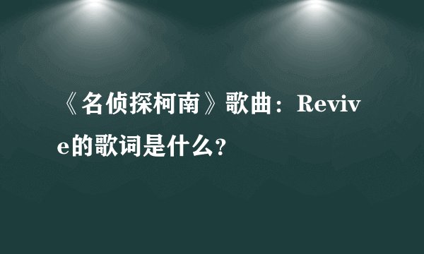 《名侦探柯南》歌曲：Revive的歌词是什么？
