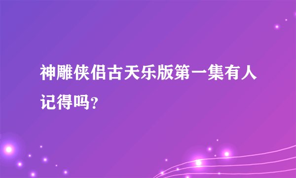 神雕侠侣古天乐版第一集有人记得吗？