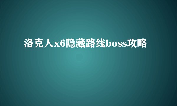 洛克人x6隐藏路线boss攻略