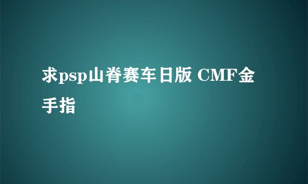 求psp山脊赛车日版 CMF金手指