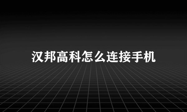 汉邦高科怎么连接手机