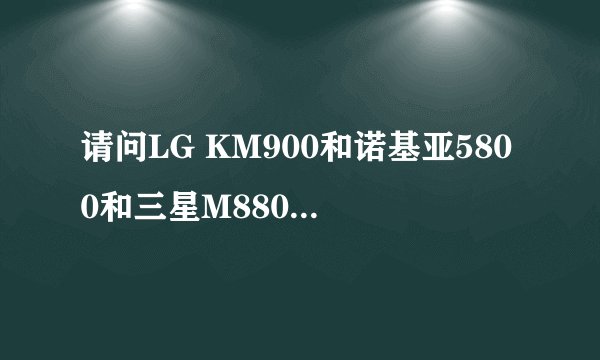 请问LG KM900和诺基亚5800和三星M8800C 哪个更好?