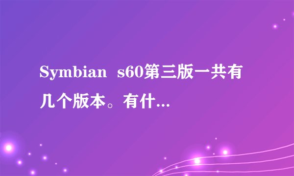 Symbian  s60第三版一共有几个版本。有什么不同的区别