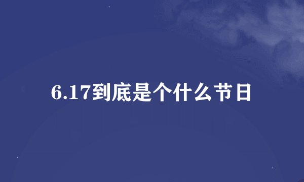 6.17到底是个什么节日