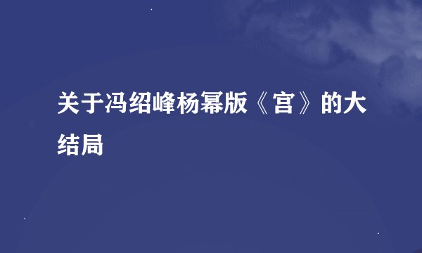 关于冯绍峰杨幂版《宫》的大结局