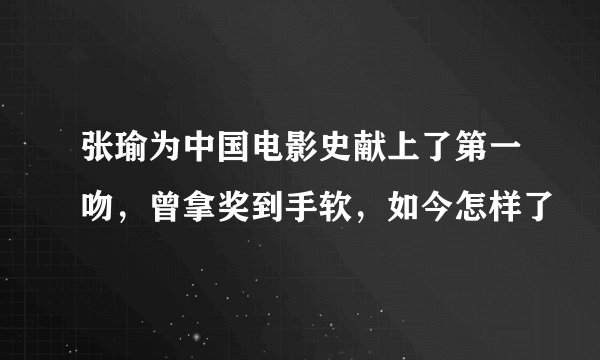 张瑜为中国电影史献上了第一吻，曾拿奖到手软，如今怎样了