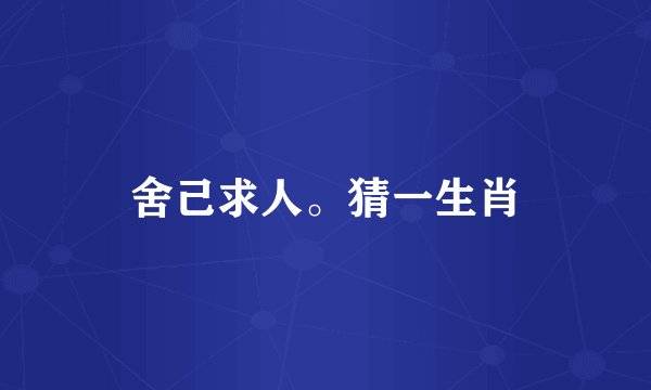 舍己求人。猜一生肖