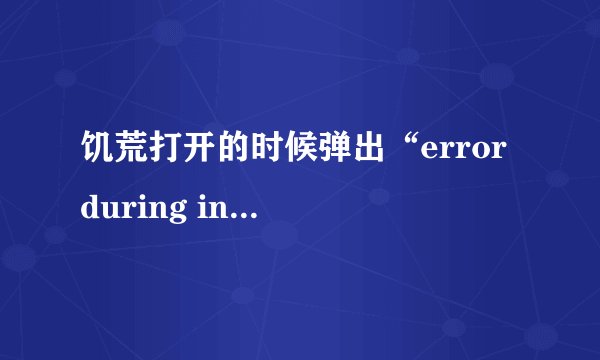 饥荒打开的时候弹出“error during intialization”是怎么回事？