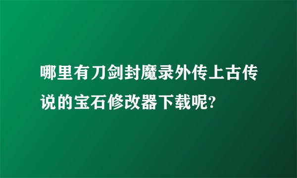 哪里有刀剑封魔录外传上古传说的宝石修改器下载呢?