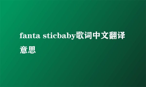 fanta sticbaby歌词中文翻译意思