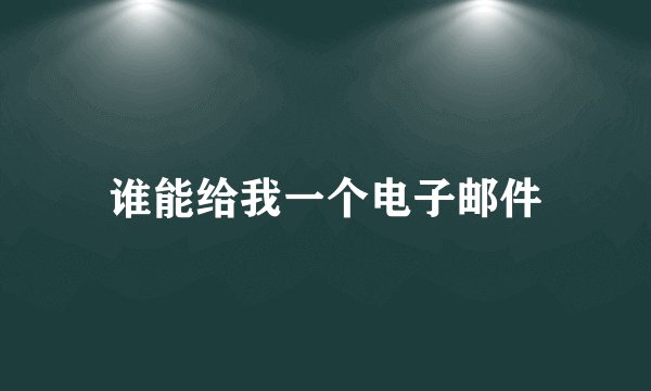 谁能给我一个电子邮件