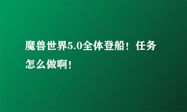 魔兽世界5.0全体登船！任务怎么做啊！