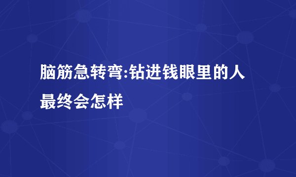 脑筋急转弯:钻进钱眼里的人最终会怎样