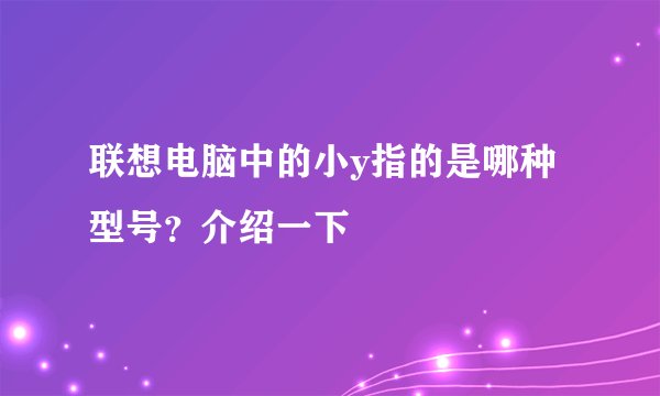 联想电脑中的小y指的是哪种型号？介绍一下