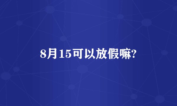 8月15可以放假嘛?
