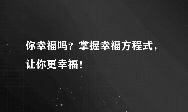 你幸福吗？掌握幸福方程式，让你更幸福！