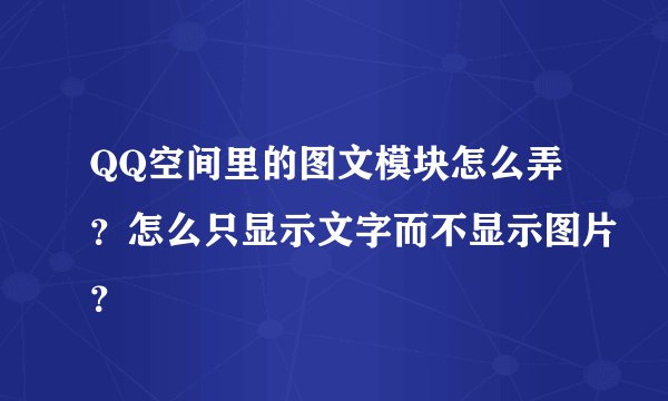 QQ空间里的图文模块怎么弄？怎么只显示文字而不显示图片？