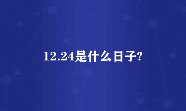 12.24是什么日子?