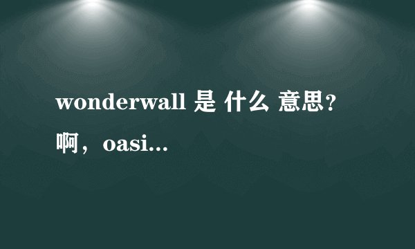wonderwall 是 什么 意思？啊，oasis的那首歌曲