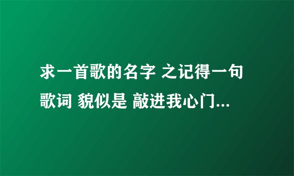 求一首歌的名字 之记得一句歌词 貌似是 敲进我心门 女人的歌~！