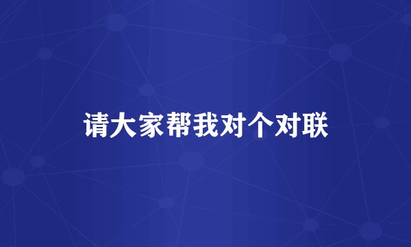 请大家帮我对个对联