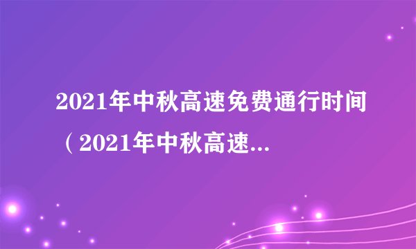 2021年中秋高速免费通行时间（2021年中秋高速免费通行时间表）