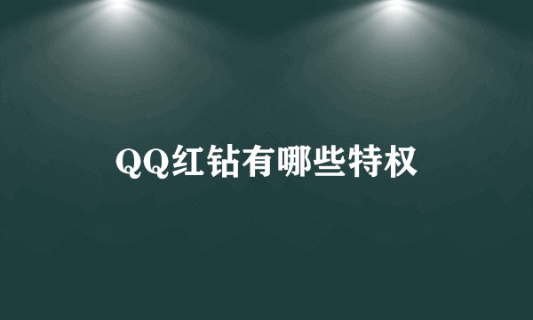 QQ红钻有哪些特权
