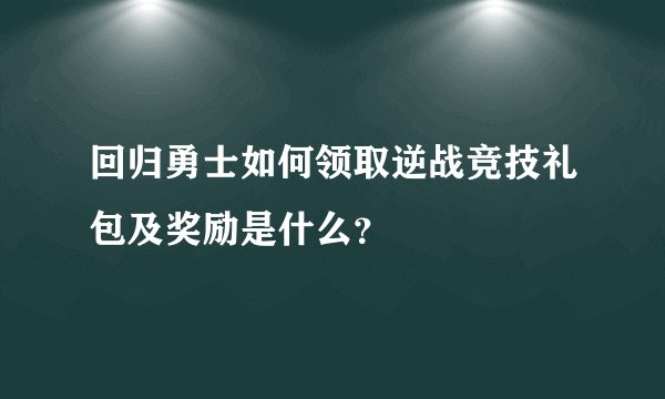 回归勇士如何领取逆战竞技礼包及奖励是什么？