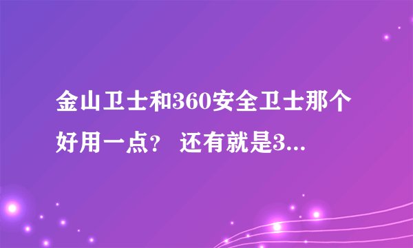 金山卫士和360安全卫士那个好用一点？ 还有就是360安全浏览器安全性能怎么样？