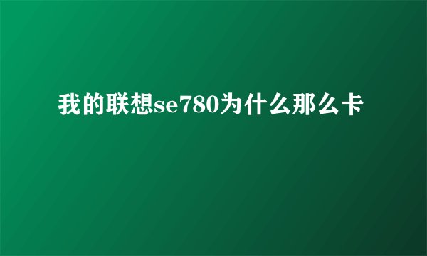 我的联想se780为什么那么卡