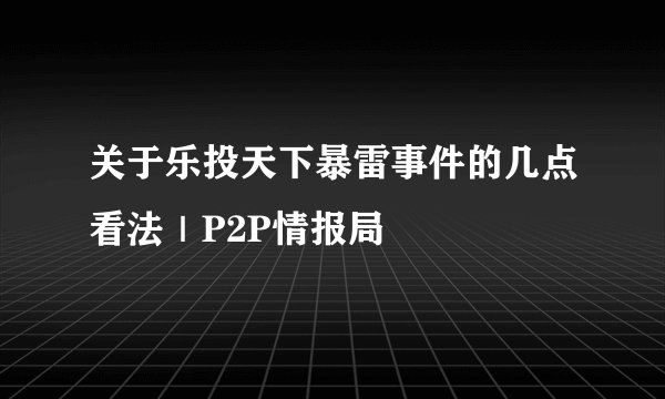 关于乐投天下暴雷事件的几点看法｜P2P情报局