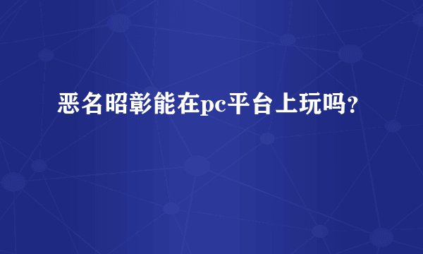恶名昭彰能在pc平台上玩吗？