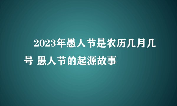 ​2023年愚人节是农历几月几号 愚人节的起源故事
