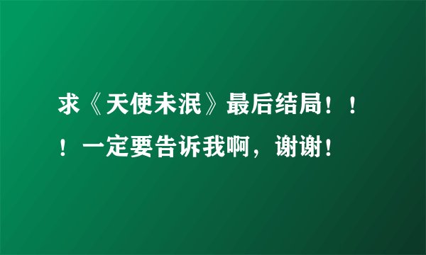 求《天使未泯》最后结局！！！一定要告诉我啊，谢谢！