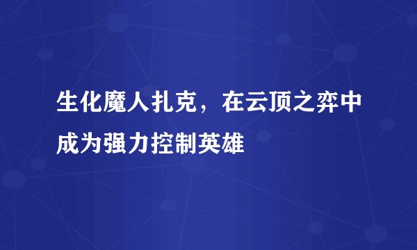 生化魔人扎克，在云顶之弈中成为强力控制英雄