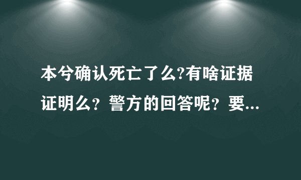 本兮确认死亡了么?有啥证据证明么？警方的回答呢？要知道自杀的话警方应该介入调查吧？