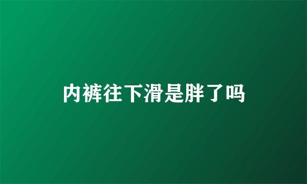 内裤往下滑是胖了吗