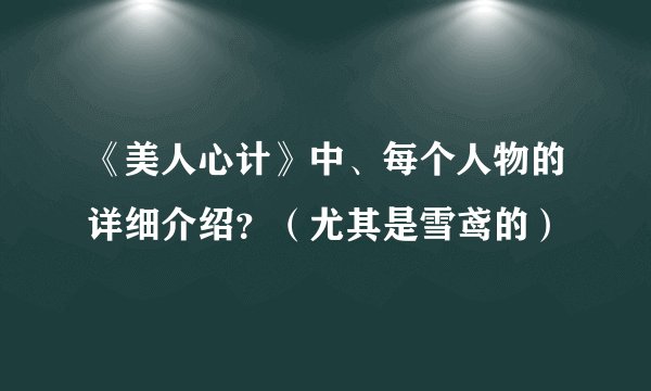 《美人心计》中、每个人物的详细介绍？（尤其是雪鸢的）