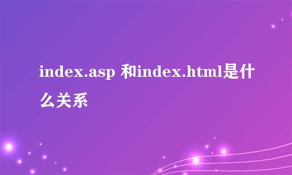 index.asp 和index.html是什么关系