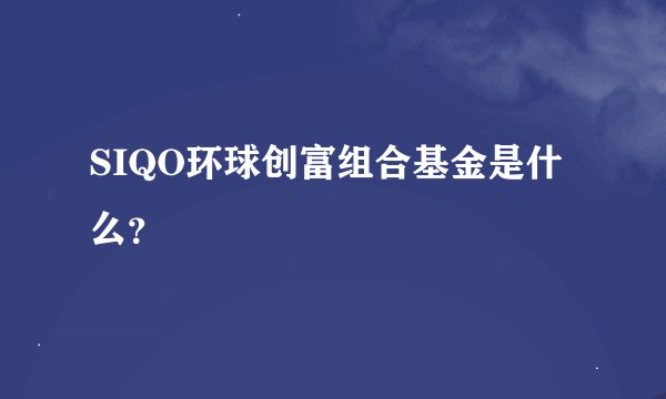 SIQO环球创富组合基金是什么？