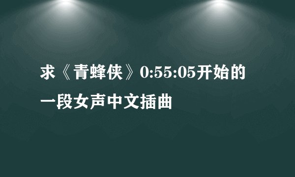 求《青蜂侠》0:55:05开始的一段女声中文插曲