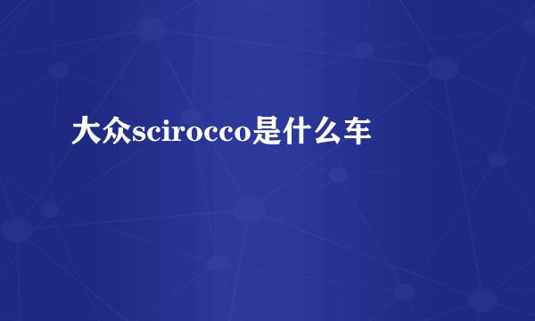 大众scirocco是什么车