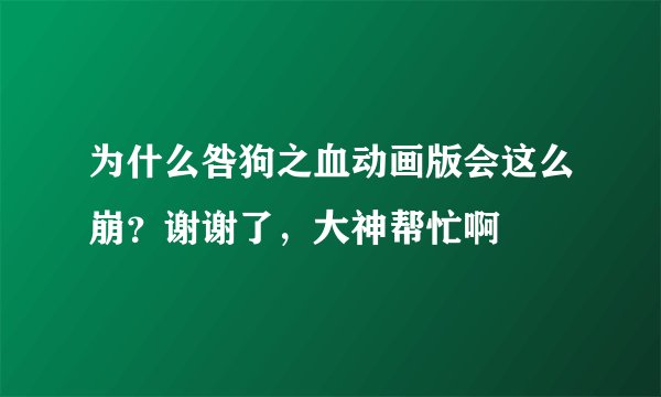 为什么咎狗之血动画版会这么崩？谢谢了，大神帮忙啊