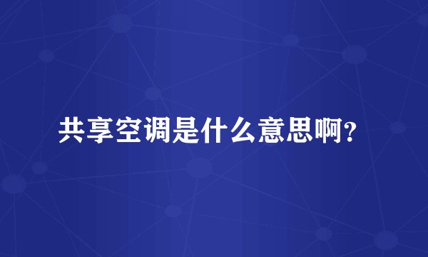 共享空调是什么意思啊？