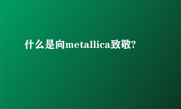什么是向metallica致敬?