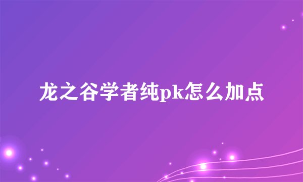 龙之谷学者纯pk怎么加点