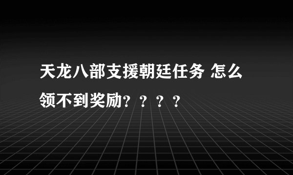 天龙八部支援朝廷任务 怎么领不到奖励？？？？
