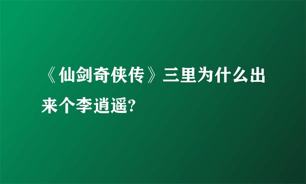《仙剑奇侠传》三里为什么出来个李逍遥?
